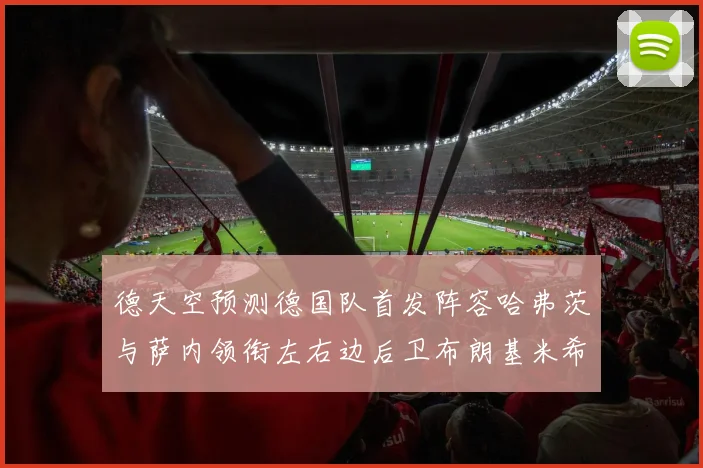 德天空预测德国队首发阵容哈弗茨与萨内领衔左右边后卫布朗基米希出战