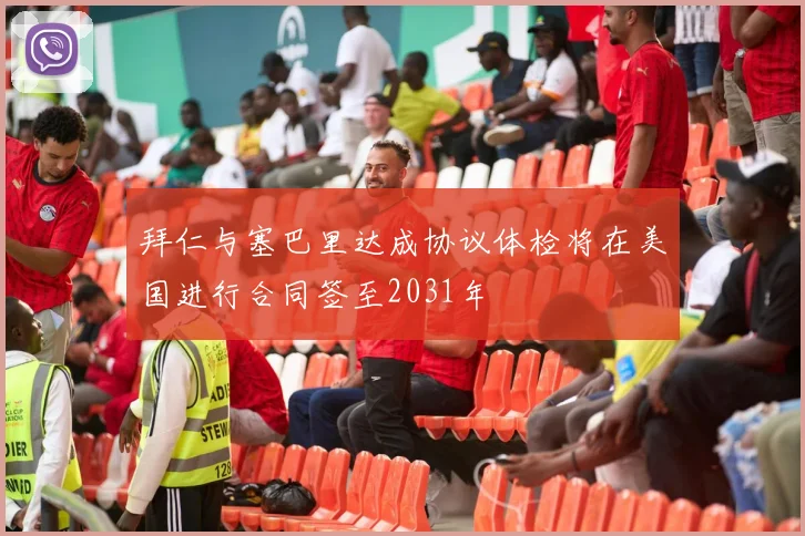 拜仁与塞巴里达成协议体检将在美国进行合同签至2031年