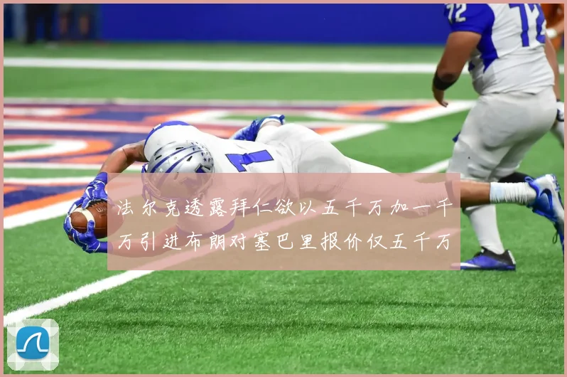 法尔克透露拜仁欲以五千万加一千万引进布朗对塞巴里报价仅五千万
