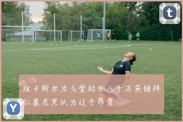 纽卡斯尔为戈登标价八千万英镑拜仁慕尼黑认为过于昂贵
