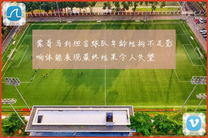 蒙哥马利坦言球队年龄结构不足影响体能表现最终结果令人失望