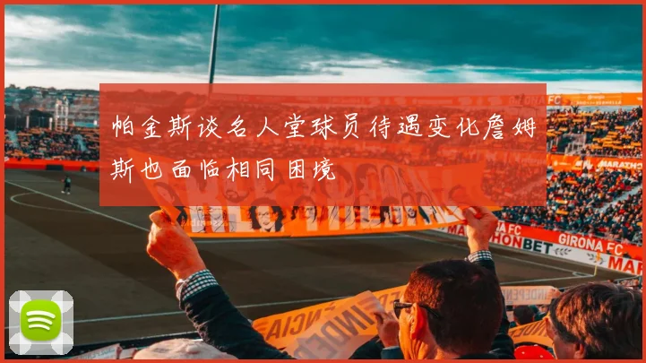 帕金斯谈名人堂球员待遇变化詹姆斯也面临相同困境